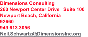 Dimensions Consulting
260 Newport Center Drive   Suite 100 
Newport Beach, California
92660
949.613.3056
Neil.Schwartz@DimensionsInc.org