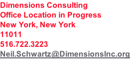 Dimensions Consulting
Office Location in Progress
New York, New York
11011
516.722.3223
Neil.Schwartz@DimensionsInc.org